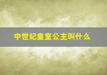 中世纪皇室公主叫什么