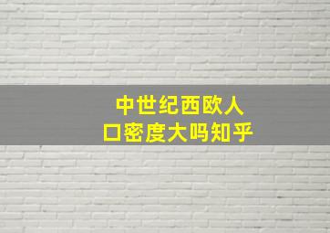 中世纪西欧人口密度大吗知乎