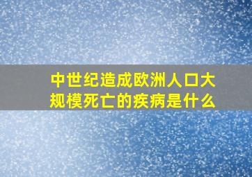 中世纪造成欧洲人口大规模死亡的疾病是什么