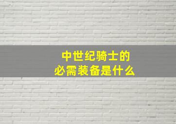 中世纪骑士的必需装备是什么