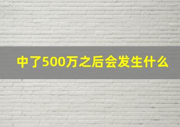 中了500万之后会发生什么