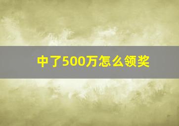 中了500万怎么领奖