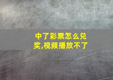 中了彩票怎么兑奖,视频播放不了