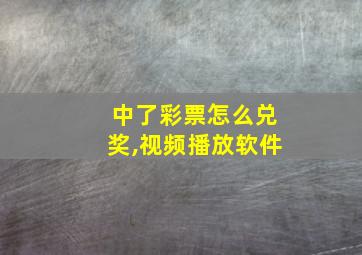 中了彩票怎么兑奖,视频播放软件