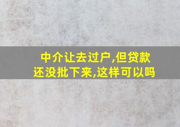 中介让去过户,但贷款还没批下来,这样可以吗