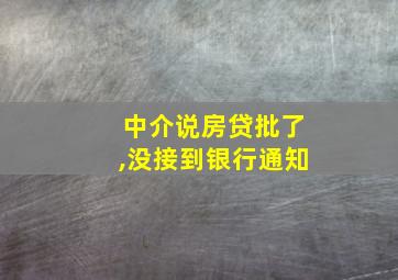 中介说房贷批了,没接到银行通知