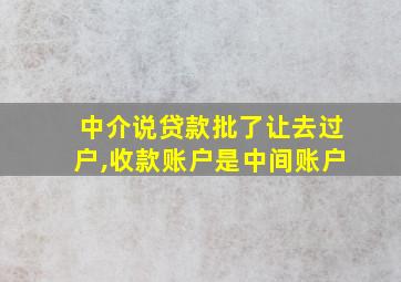 中介说贷款批了让去过户,收款账户是中间账户