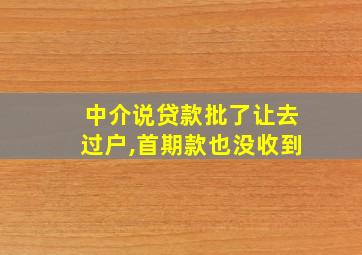 中介说贷款批了让去过户,首期款也没收到