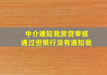 中介通知我房贷审核通过但银行没有通知我