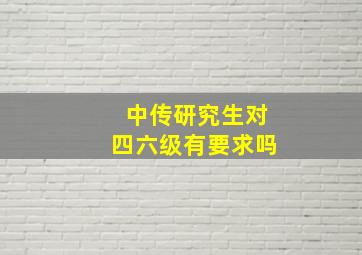 中传研究生对四六级有要求吗