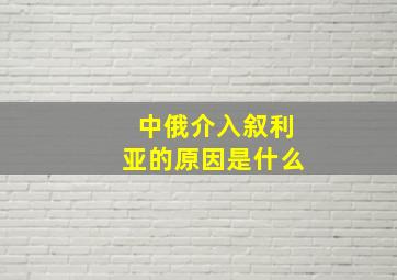 中俄介入叙利亚的原因是什么