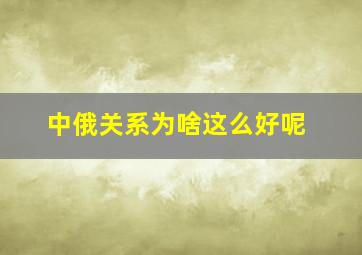 中俄关系为啥这么好呢