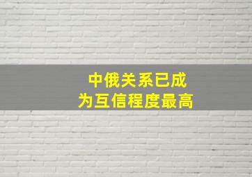 中俄关系已成为互信程度最高