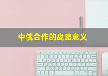 中俄合作的战略意义