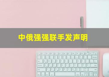 中俄强强联手发声明