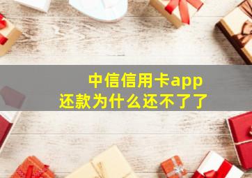 中信信用卡app还款为什么还不了了