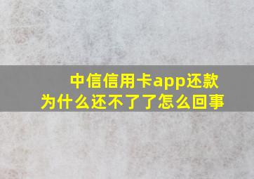 中信信用卡app还款为什么还不了了怎么回事