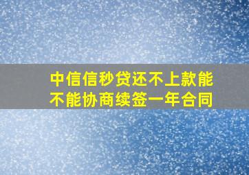 中信信秒贷还不上款能不能协商续签一年合同