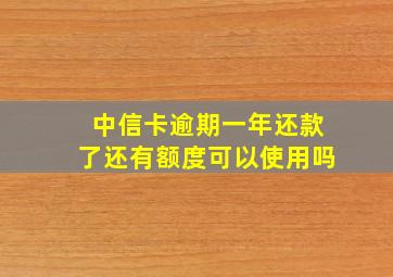 中信卡逾期一年还款了还有额度可以使用吗