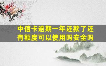 中信卡逾期一年还款了还有额度可以使用吗安全吗