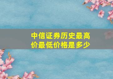 中信证券历史最高价最低价格是多少