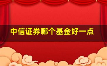 中信证券哪个基金好一点