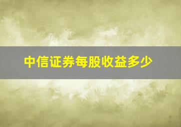 中信证券每股收益多少