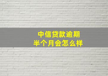 中信贷款逾期半个月会怎么样