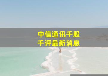 中信通讯千股千评最新消息