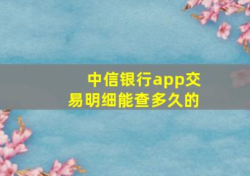 中信银行app交易明细能查多久的