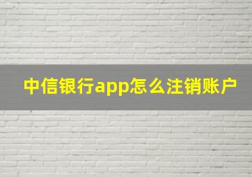 中信银行app怎么注销账户