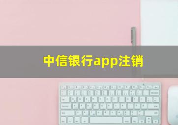 中信银行app注销