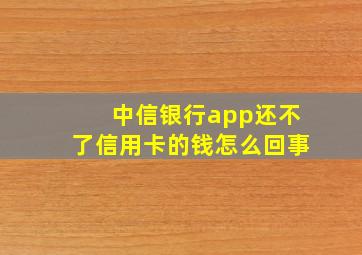 中信银行app还不了信用卡的钱怎么回事