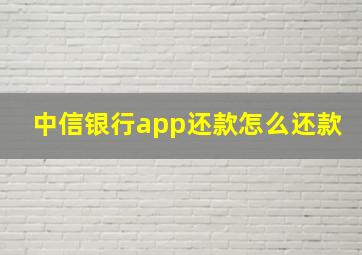 中信银行app还款怎么还款