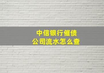 中信银行催债公司流水怎么查