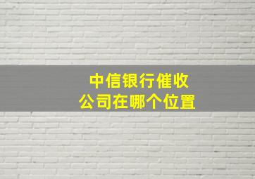 中信银行催收公司在哪个位置