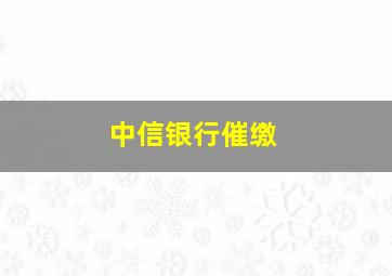 中信银行催缴