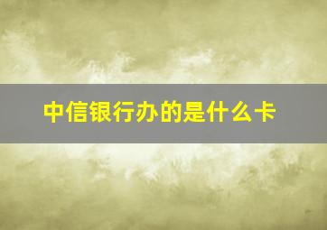 中信银行办的是什么卡