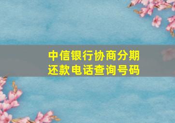 中信银行协商分期还款电话查询号码