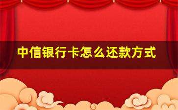 中信银行卡怎么还款方式