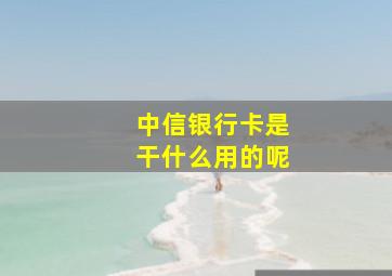 中信银行卡是干什么用的呢