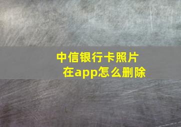 中信银行卡照片在app怎么删除