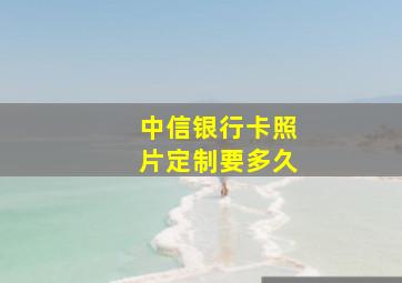 中信银行卡照片定制要多久