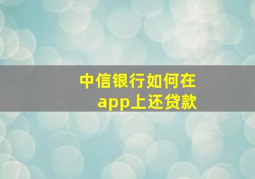 中信银行如何在app上还贷款