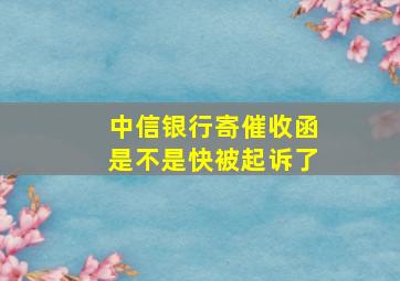 中信银行寄催收函是不是快被起诉了