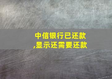 中信银行已还款,显示还需要还款