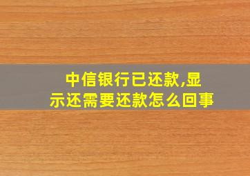 中信银行已还款,显示还需要还款怎么回事