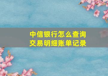 中信银行怎么查询交易明细账单记录