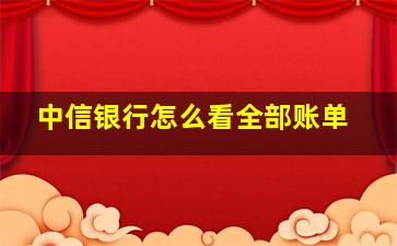 中信银行怎么看全部账单