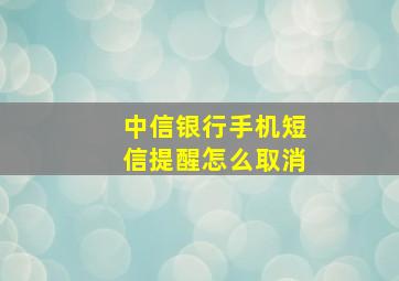 中信银行手机短信提醒怎么取消